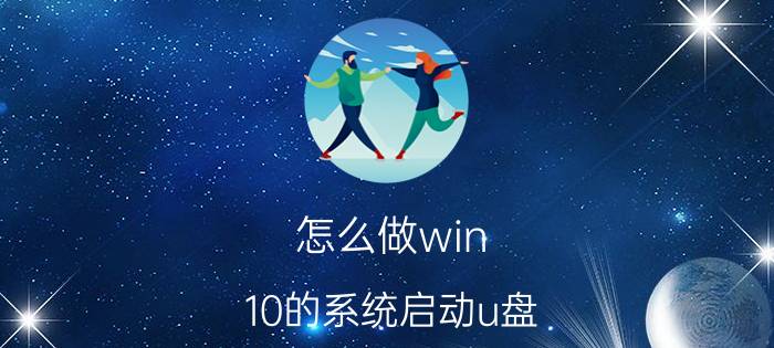 怎么做win 10的系统启动u盘 制作Win10系统启动U盘的详细步骤